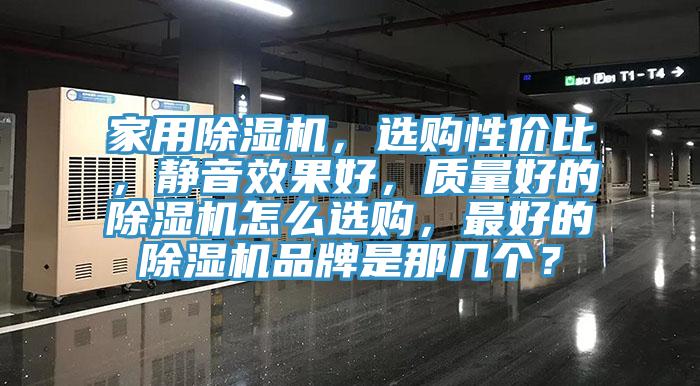 家用除濕機(jī)，選購性價(jià)比，靜音效果好，質(zhì)量好的除濕機(jī)怎么選購，最好的除濕機(jī)品牌是那幾個(gè)？