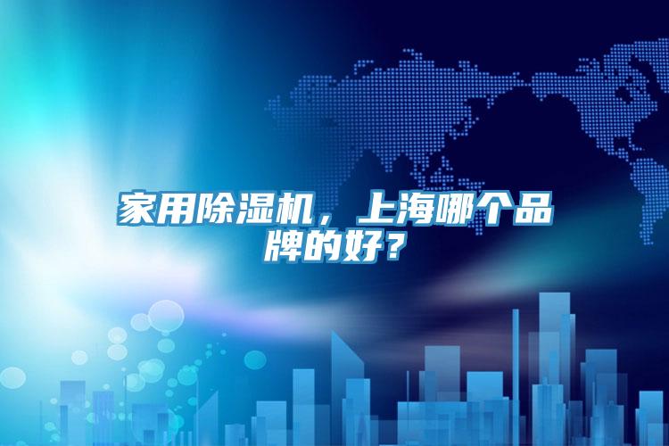 家用除濕機(jī)，上海哪個(gè)品牌的好？