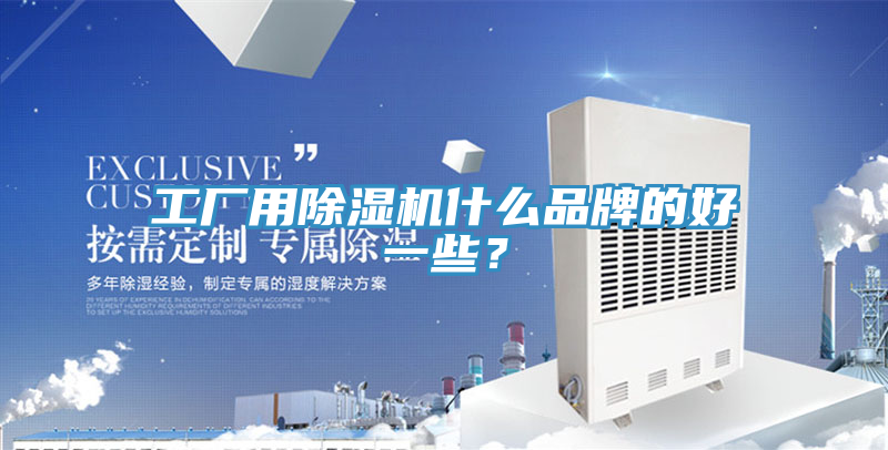 工廠用除濕機(jī)什么品牌的好一些？
