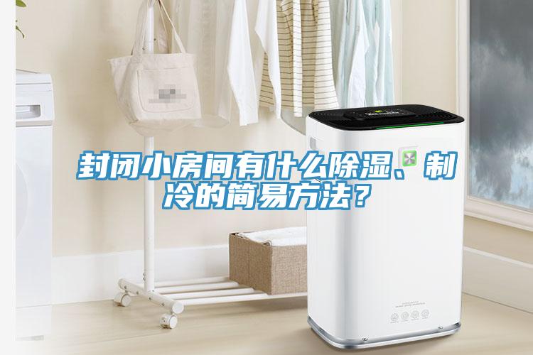 封閉小房間有什么除濕、制冷的簡易方法？