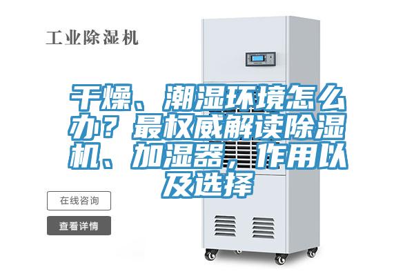 干燥、潮濕環(huán)境怎么辦？最權(quán)威解讀除濕機(jī)、加濕器，作用以及選擇