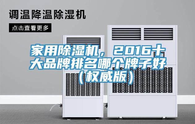 家用除濕機(jī)，2016十大品牌排名哪個(gè)牌子好（權(quán)威版）