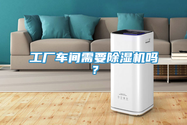 工廠車間需要除濕機(jī)嗎？