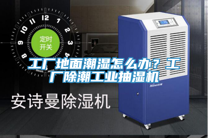 工廠地面潮濕怎么辦？工廠除潮工業(yè)抽濕機(jī)
