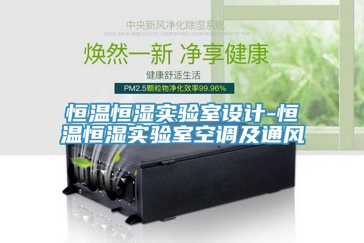 恒溫恒濕實(shí)驗(yàn)室設(shè)計-恒溫恒濕實(shí)驗(yàn)室空調(diào)及通風(fēng)
