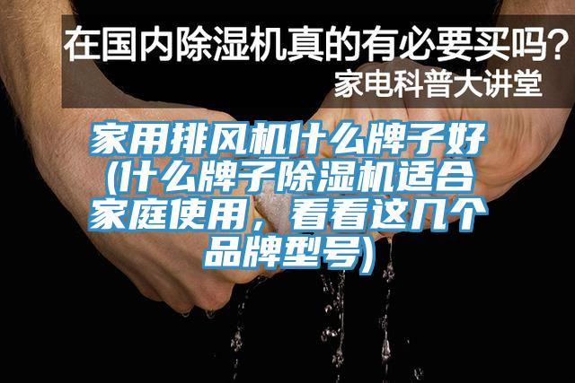 家用排風(fēng)機(jī)什么牌子好(什么牌子除濕機(jī)適合家庭使用，看看這幾個(gè)品牌型號(hào))