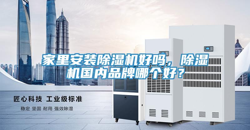家里安裝除濕機(jī)好嗎，除濕機(jī)國內(nèi)品牌哪個好？