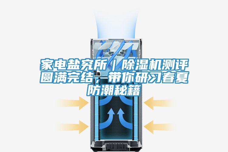 家電鹽究所｜除濕機測評圓滿完結(jié)，帶你研習春夏防潮秘籍