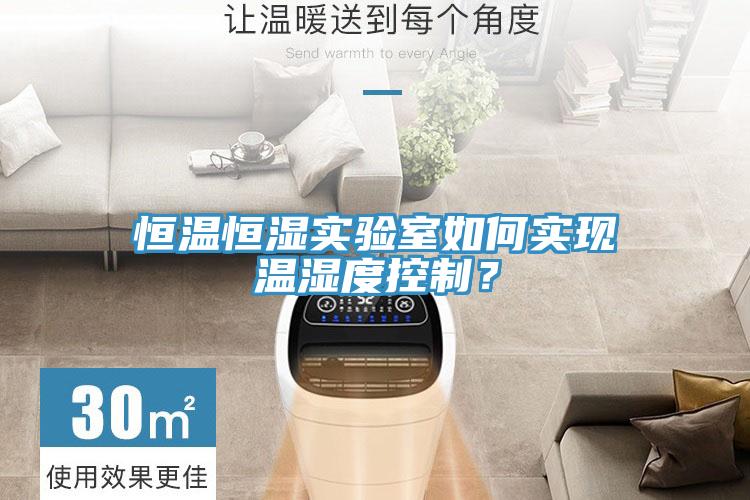 恒溫恒濕實(shí)驗(yàn)室如何實(shí)現(xiàn)溫濕度控制？