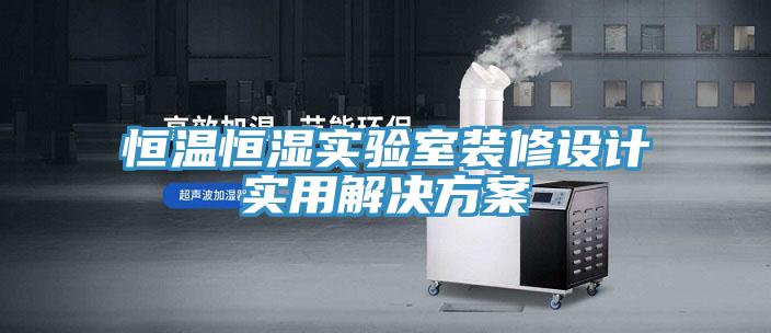 恒溫恒濕實(shí)驗(yàn)室裝修設(shè)計實(shí)用解決方案