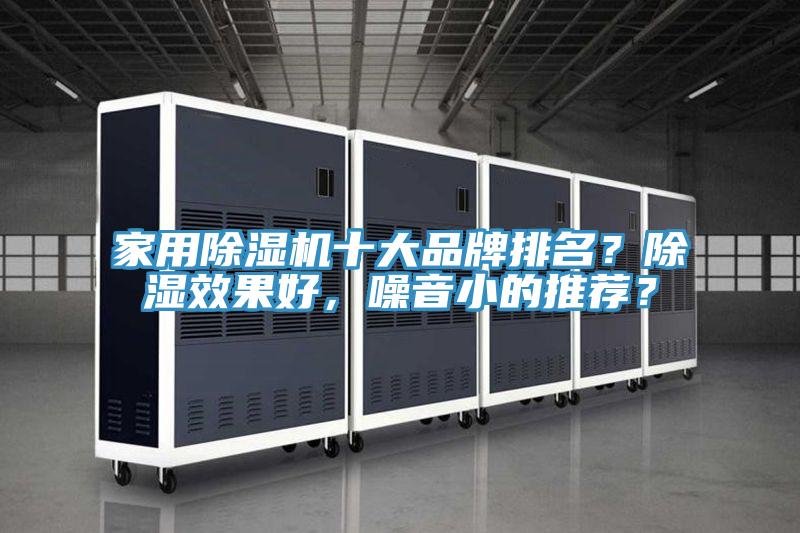 家用除濕機(jī)十大品牌排名？除濕效果好，噪音小的推薦？