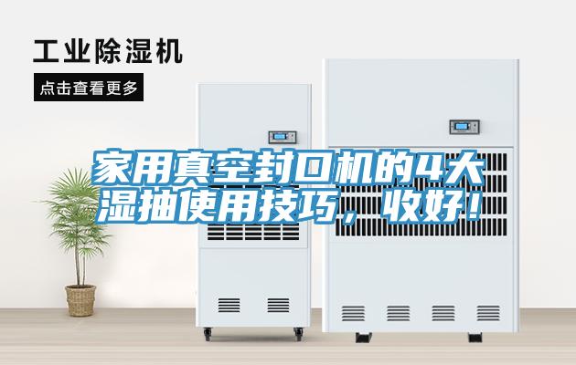 家用真空封口機(jī)的4大濕抽使用技巧，收好！