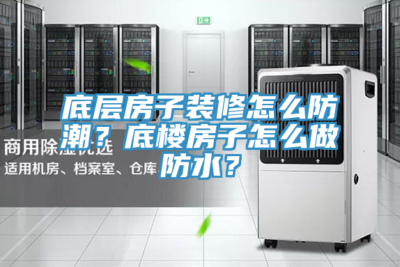 底層房子裝修怎么防潮？底樓房子怎么做防水？