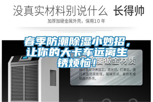春季防潮除濕小妙招，讓你的大卡車遠(yuǎn)離生銹煩惱！
