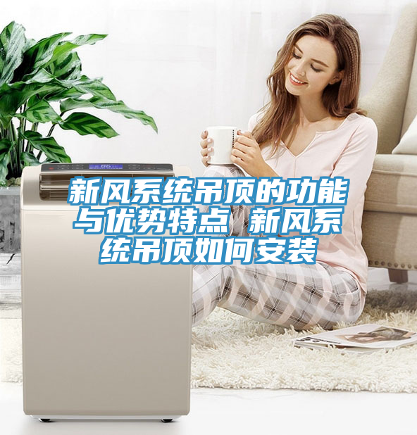 新風(fēng)系統(tǒng)吊頂?shù)墓δ芘c優(yōu)勢特點 新風(fēng)系統(tǒng)吊頂如何安裝