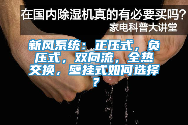新風系統(tǒng)：正壓式，負壓式，雙向流，全熱交換，壁掛式如何選擇？