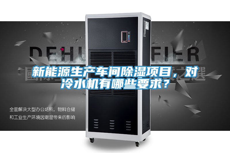 新能源生產(chǎn)車間除濕項(xiàng)目，對(duì)冷水機(jī)有哪些要求？