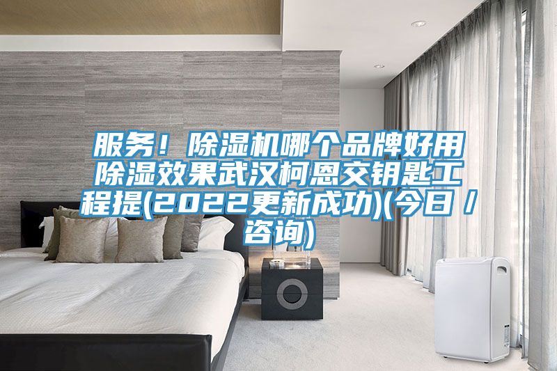 服務(wù)！除濕機(jī)哪個品牌好用除濕效果武漢柯恩交鑰匙工程提(2022更新成功)(今日／咨詢)