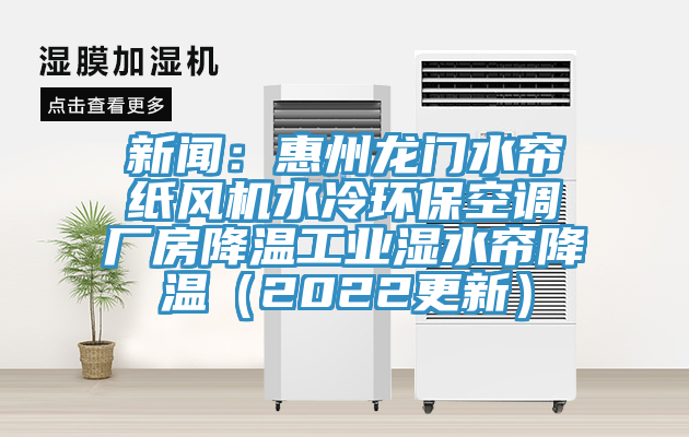 新聞：惠州龍門(mén)水簾紙風(fēng)機(jī)水冷環(huán)?？照{(diào)廠房降溫工業(yè)濕水簾降溫（2022更新）