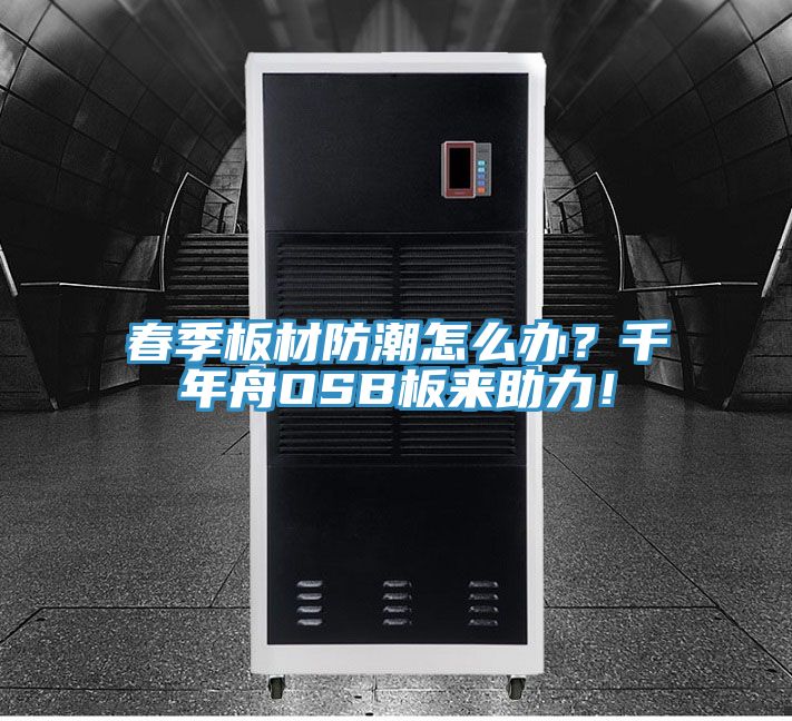 春季板材防潮怎么辦？千年舟OSB板來助力！