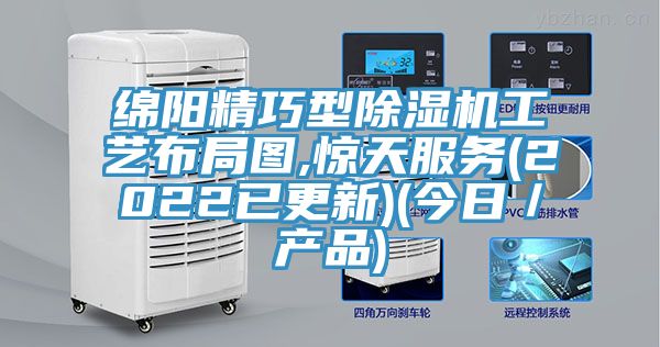 綿陽精巧型除濕機工藝布局圖,驚天服務(wù)(2022已更新)(今日／產(chǎn)品)