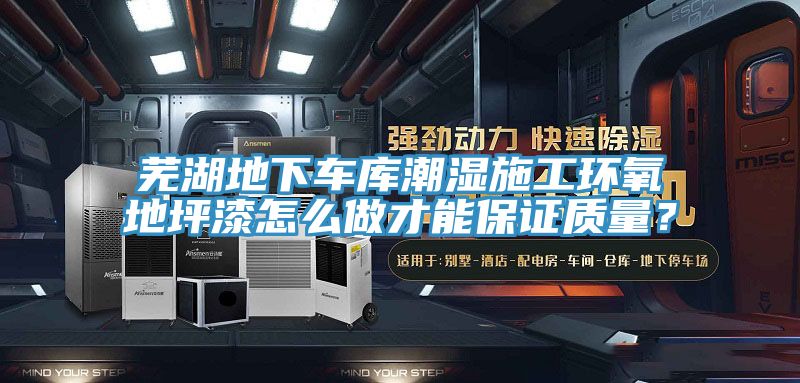 蕪湖地下車庫潮濕施工環(huán)氧地坪漆怎么做才能保證質量？