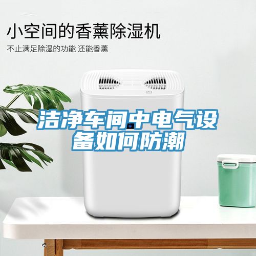 潔凈車(chē)間中電氣設(shè)備如何防潮