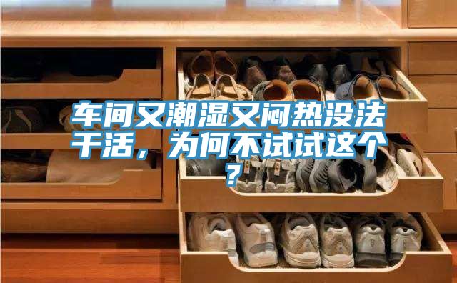 車間又潮濕又悶熱沒法干活，為何不試試這個(gè)？