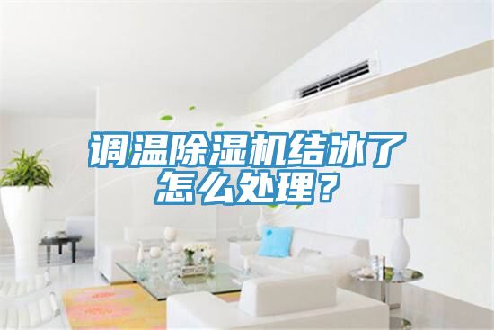 調(diào)溫除濕機結(jié)冰了怎么處理？