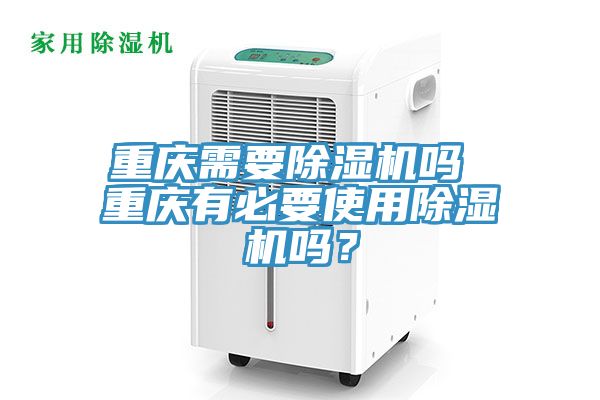 重慶需要除濕機嗎 重慶有必要使用除濕機嗎？