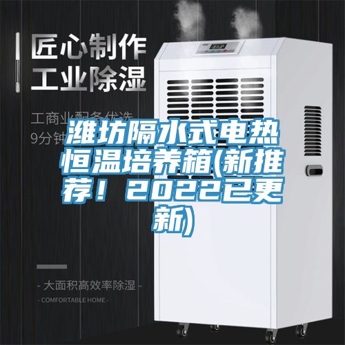 濰坊隔水式電熱恒溫培養(yǎng)箱(新推薦！2022已更新)