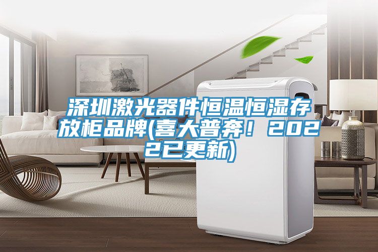 深圳激光器件恒溫恒濕存放柜品牌(喜大普奔！2022已更新)