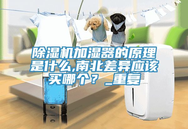 除濕機加濕器的原理是什么,南北差異應(yīng)該買哪個？_重復(fù)