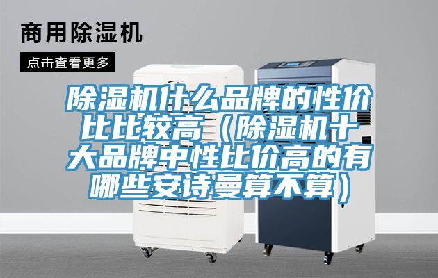 除濕機(jī)什么品牌的性?xún)r(jià)比比較高（除濕機(jī)十大品牌中性比價(jià)高的有哪些安詩(shī)曼算不算）