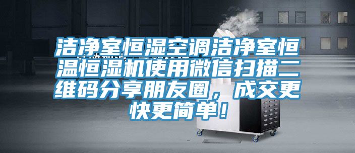 潔凈室恒濕空調(diào)潔凈室恒溫恒濕機使用微信掃描二維碼分享朋友圈，成交更快更簡單！