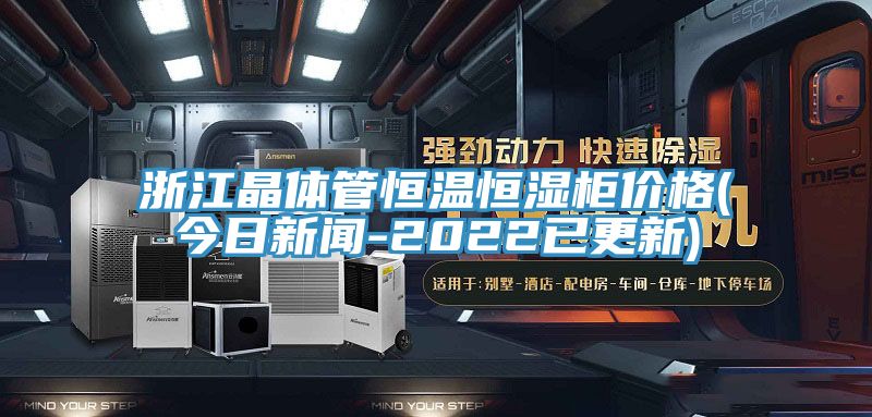 浙江晶體管恒溫恒濕柜價格(今日新聞-2022已更新)