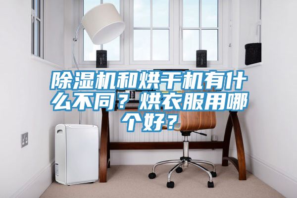 除濕機和烘干機有什么不同？烘衣服用哪個好？