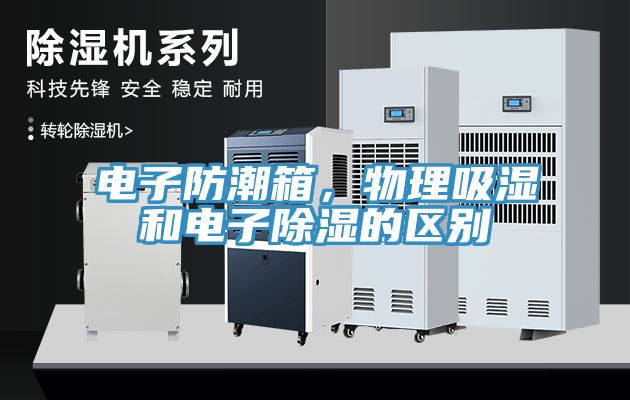 電子防潮箱，物理吸濕和電子除濕的區(qū)別