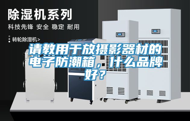 請(qǐng)教用于放攝影器材的電子防潮箱，什么品牌好？