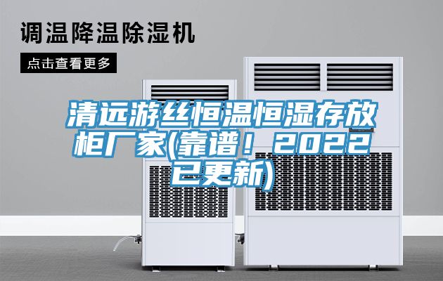 清遠游絲恒溫恒濕存放柜廠家(靠譜！2022已更新)