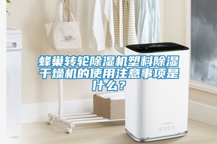 蜂巢轉輪除濕機塑料除濕干燥機的使用注意事項是什么？