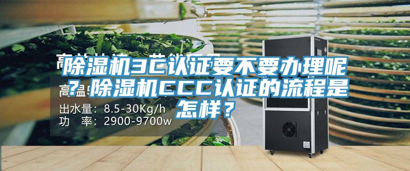 除濕機3C認證要不要辦理呢？除濕機CCC認證的流程是怎樣？