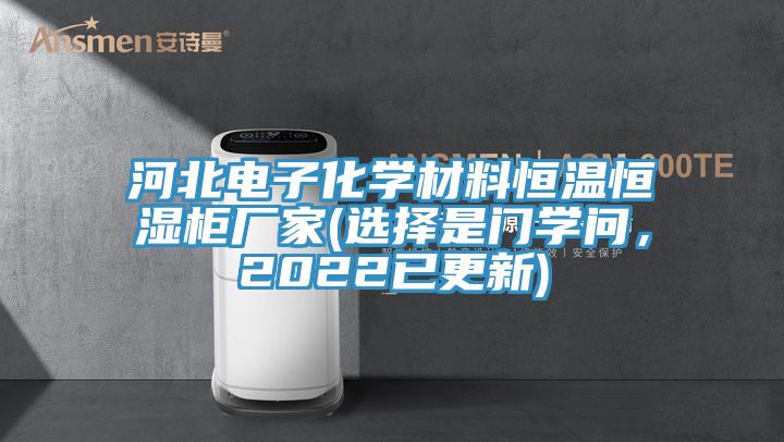 河北電子化學材料恒溫恒濕柜廠家(選擇是門學問，2022已更新)