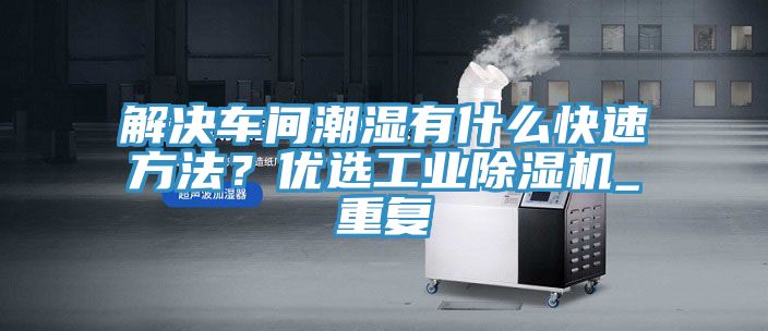 解決車間潮濕有什么快速方法？優(yōu)選工業(yè)除濕機_重復