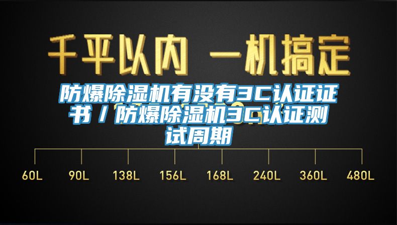 防爆除濕機(jī)有沒(méi)有3C認(rèn)證證書／防爆除濕機(jī)3C認(rèn)證測(cè)試周期