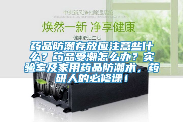 藥品防潮存放應注意些什么？藥品受潮怎么辦？實驗室及家用藥品防潮術，藥研人的必修課！