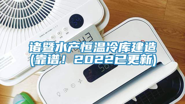 諸暨水產(chǎn)恒溫冷庫(kù)建造(靠譜！2022已更新)