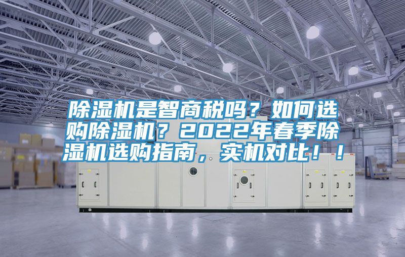 除濕機是智商稅嗎？如何選購除濕機？2022年春季除濕機選購指南，實機對比??！