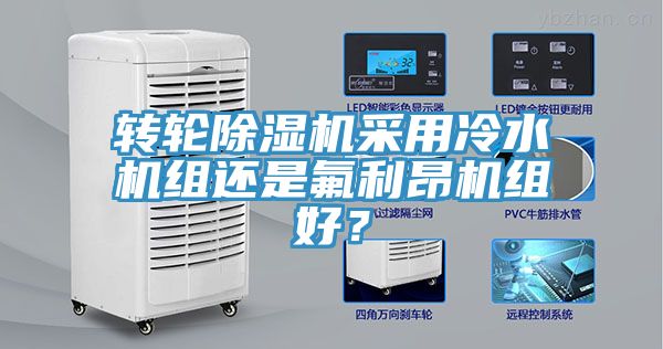 轉(zhuǎn)輪除濕機采用冷水機組還是氟利昂機組好？