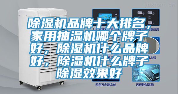 除濕機品牌十大排名，家用抽濕機哪個牌子好，除濕機什么品牌好，除濕機什么牌子除濕效果好